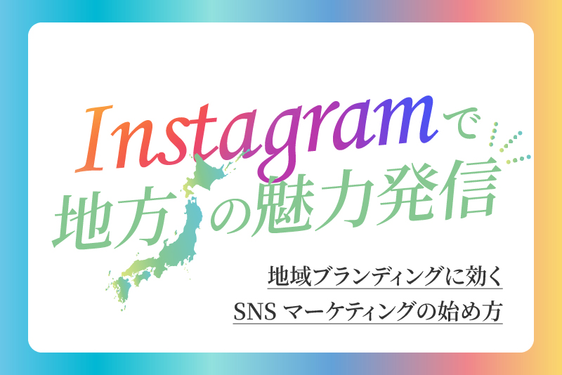 Instagram（インスタグラム）で地方の魅力発信｜地域ブランディングに効くSNSマーケティングの始め方