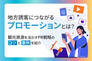 地方誘客につながるプロモーションとは?観光資源を活かすPR戦略のコツと事例を紹介