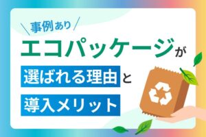【事例あり】エコパッケージが選ばれる理由と導入メリット
