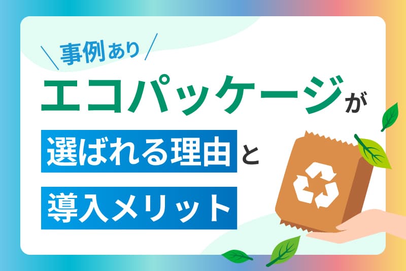 【事例あり】エコパッケージが選ばれる理由と導入メリット 【事例あり】エコパッケージが選ばれる理由と導入メリット