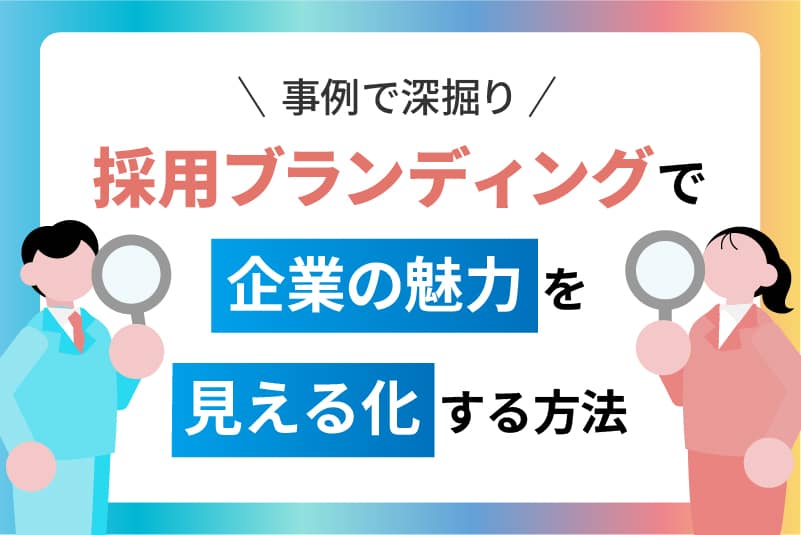 【事例で深掘り】採用ブランディングで企業の魅力を“見える化”する方法